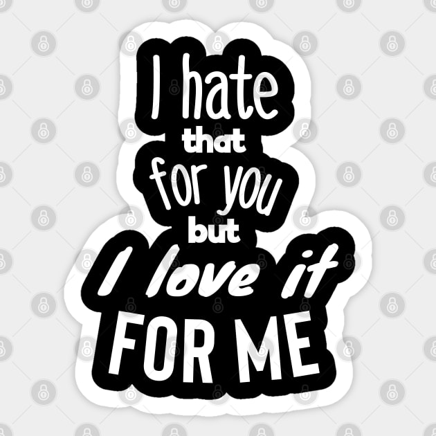 I hate that for you but I love it for me. Sticker by wildjellybeans